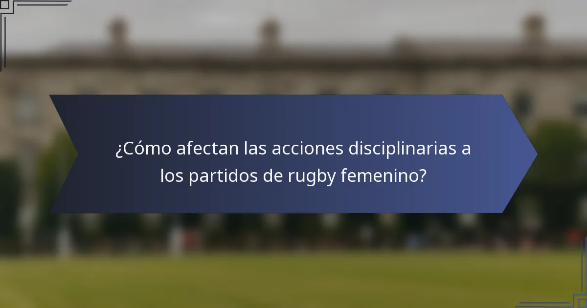 ¿Cómo afectan las acciones disciplinarias a los partidos de rugby femenino?