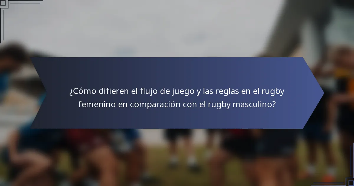 ¿Cómo difieren el flujo de juego y las reglas en el rugby femenino en comparación con el rugby masculino?