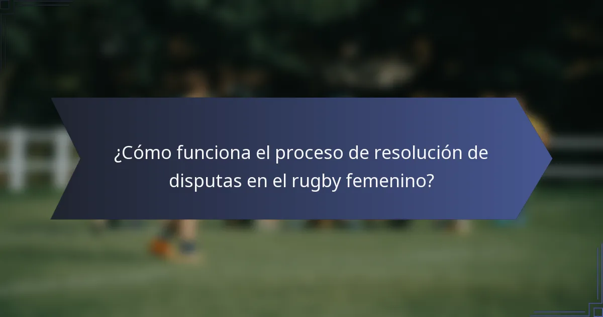 ¿Cómo funciona el proceso de resolución de disputas en el rugby femenino?