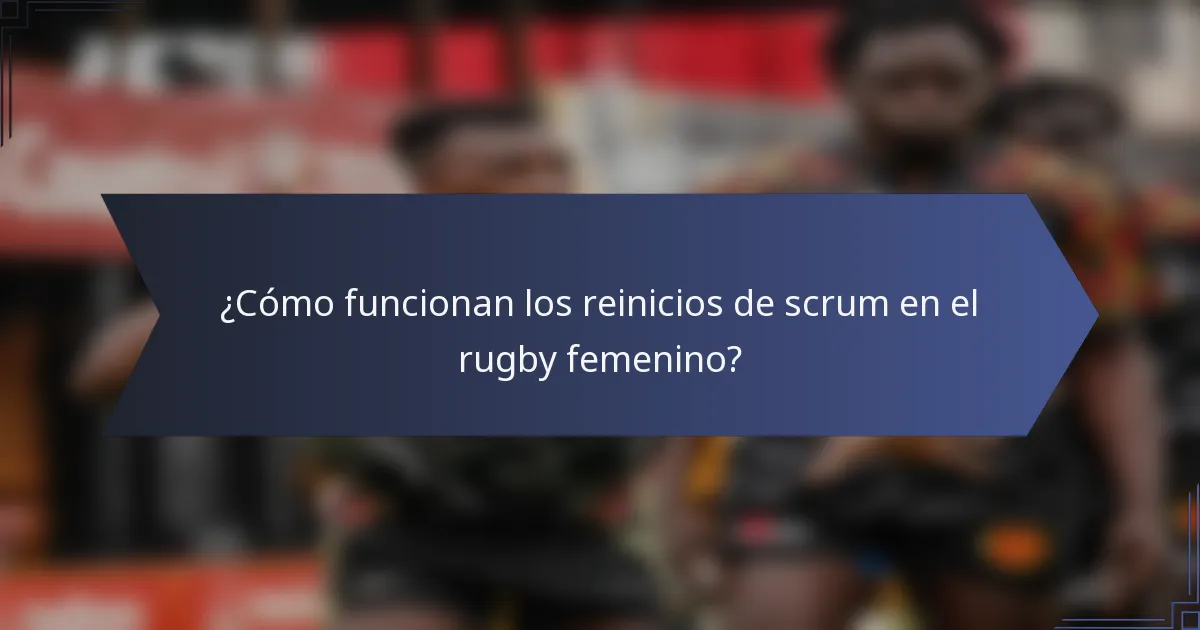 ¿Cómo funcionan los reinicios de scrum en el rugby femenino?