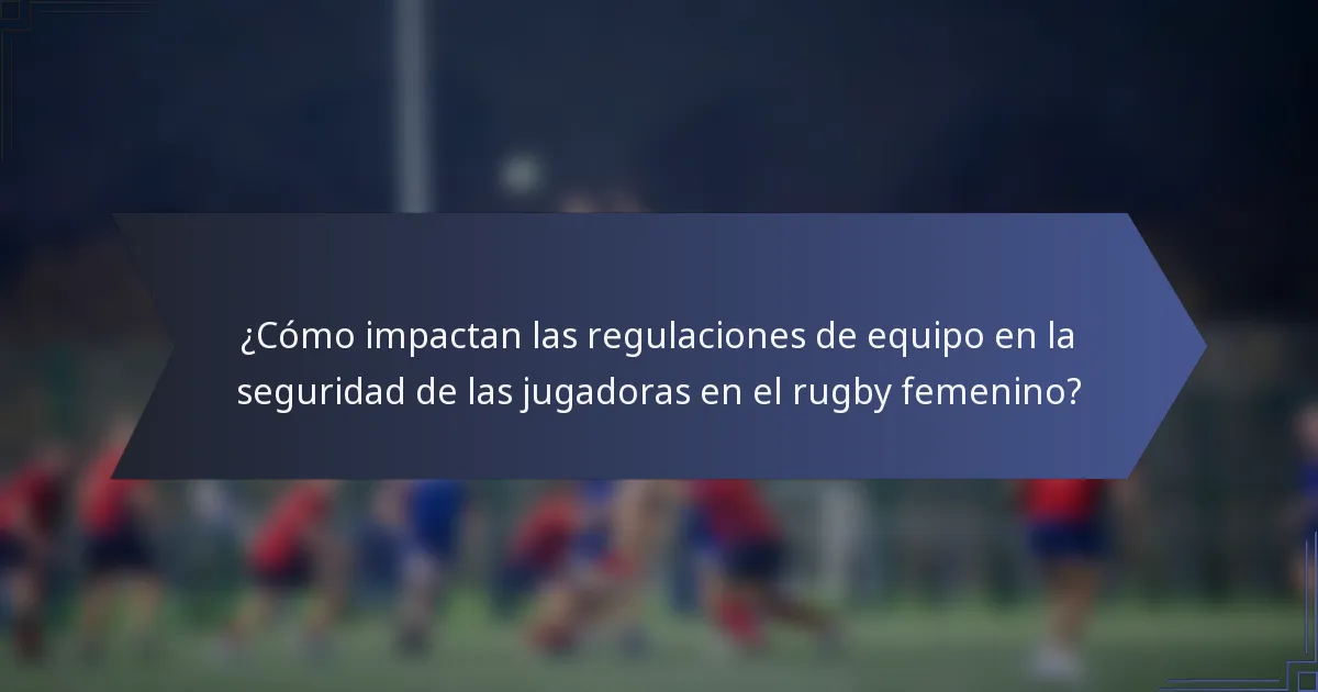 ¿Cómo impactan las regulaciones de equipo en la seguridad de las jugadoras en el rugby femenino?