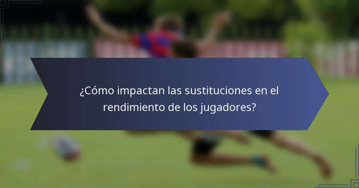 ¿Cómo impactan las sustituciones en el rendimiento de los jugadores?