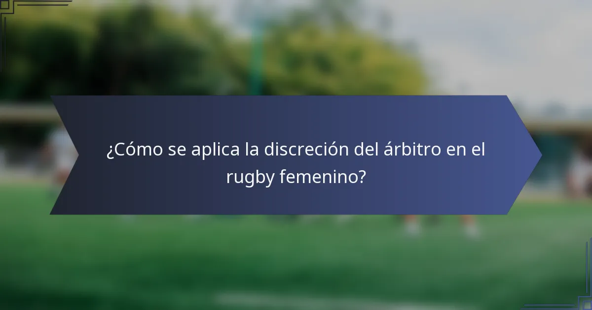 ¿Cómo se aplica la discreción del árbitro en el rugby femenino?