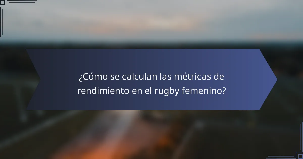 ¿Cómo se calculan las métricas de rendimiento en el rugby femenino?