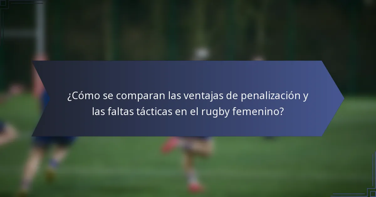 ¿Cómo se comparan las ventajas de penalización y las faltas tácticas en el rugby femenino?