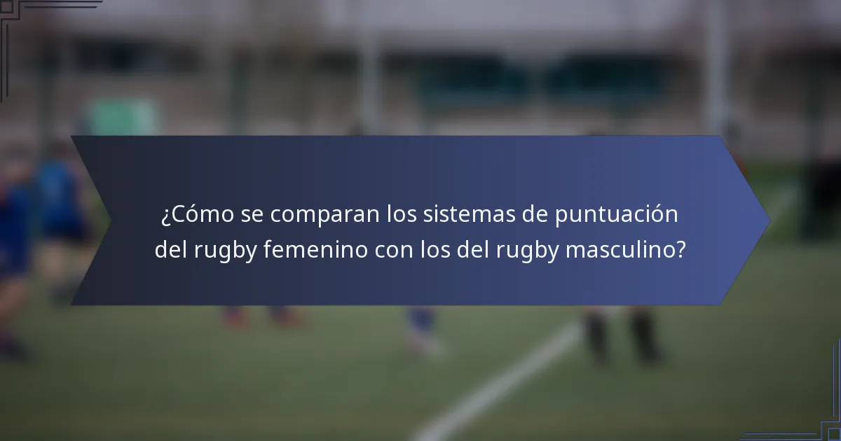 ¿Cómo se comparan los sistemas de puntuación del rugby femenino con los del rugby masculino?
