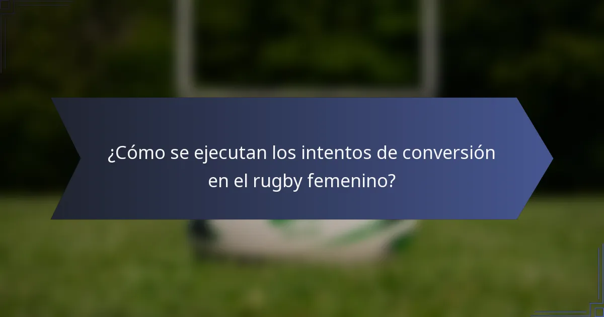 ¿Cómo se ejecutan los intentos de conversión en el rugby femenino?