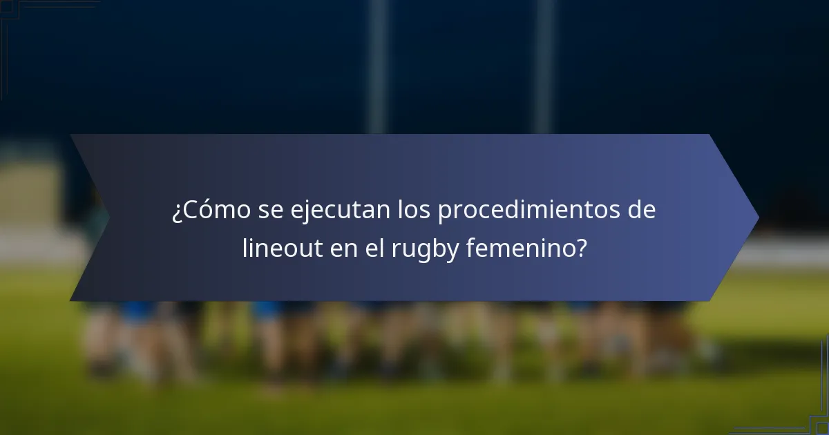 ¿Cómo se ejecutan los procedimientos de lineout en el rugby femenino?