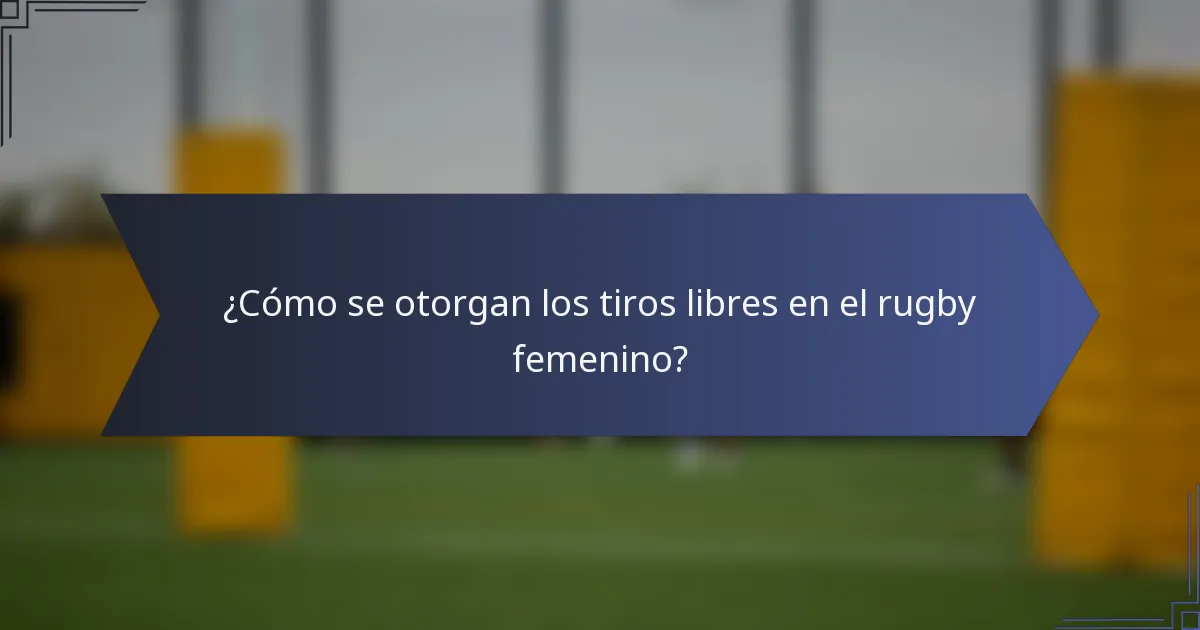 ¿Cómo se otorgan los tiros libres en el rugby femenino?