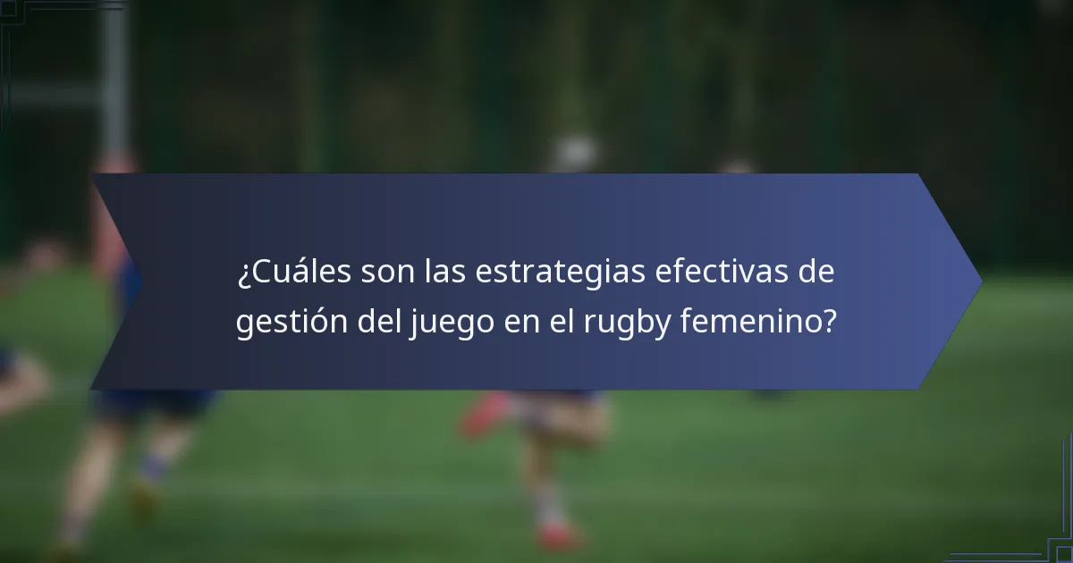 ¿Cuáles son las estrategias efectivas de gestión del juego en el rugby femenino?