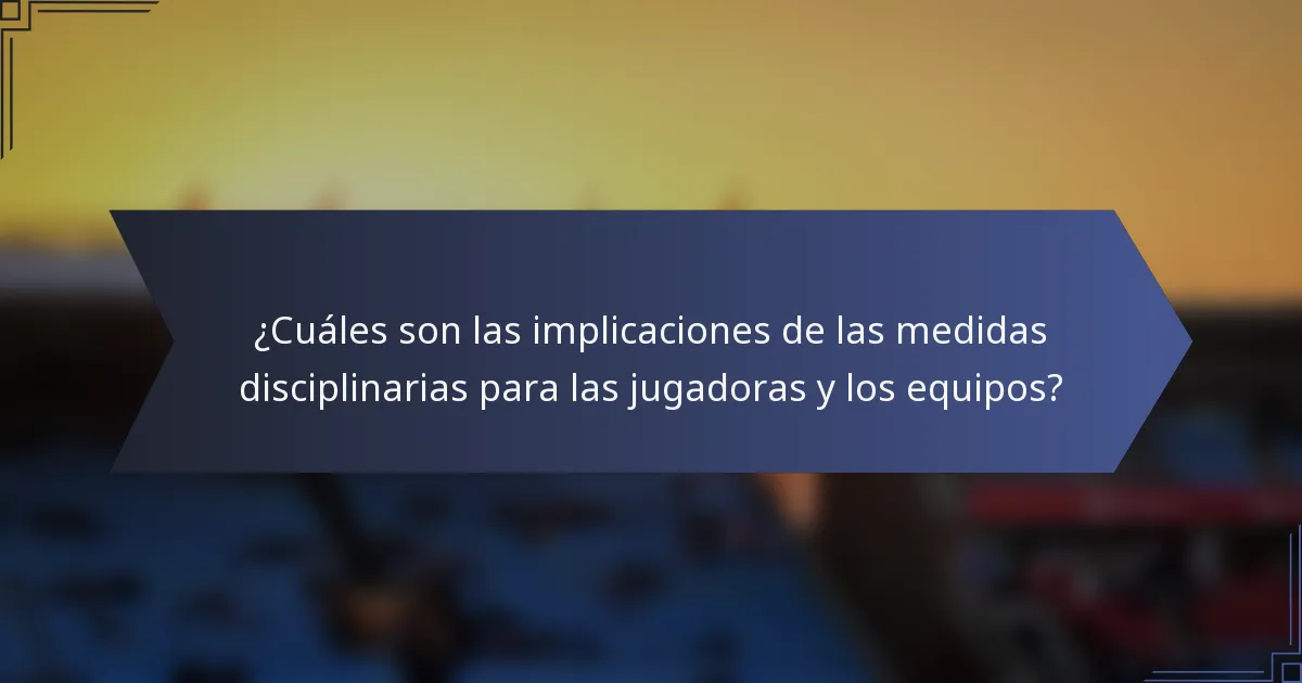 ¿Cuáles son las implicaciones de las medidas disciplinarias para las jugadoras y los equipos?