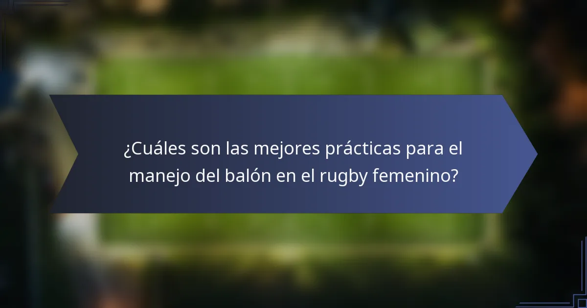 ¿Cuáles son las mejores prácticas para el manejo del balón en el rugby femenino?