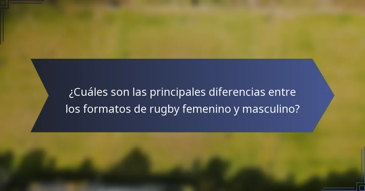 ¿Cuáles son las principales diferencias entre los formatos de rugby femenino y masculino?