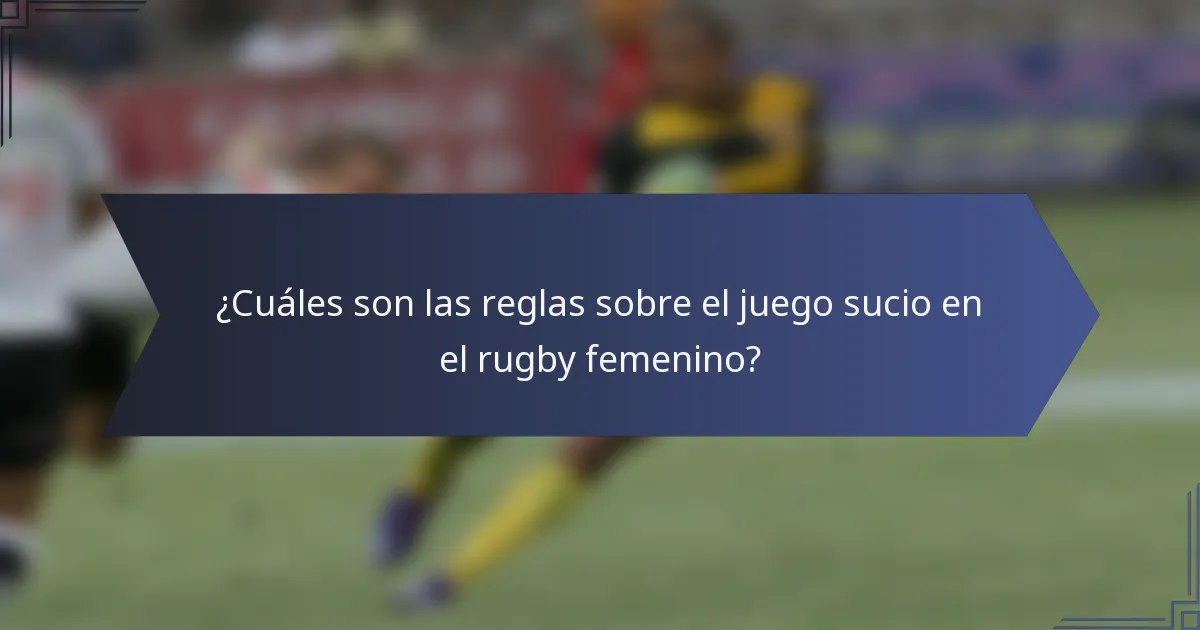 ¿Cuáles son las reglas sobre el juego sucio en el rugby femenino?