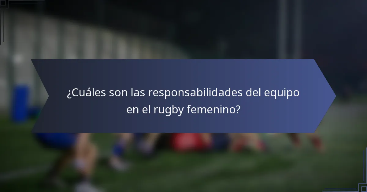 ¿Cuáles son las responsabilidades del equipo en el rugby femenino?