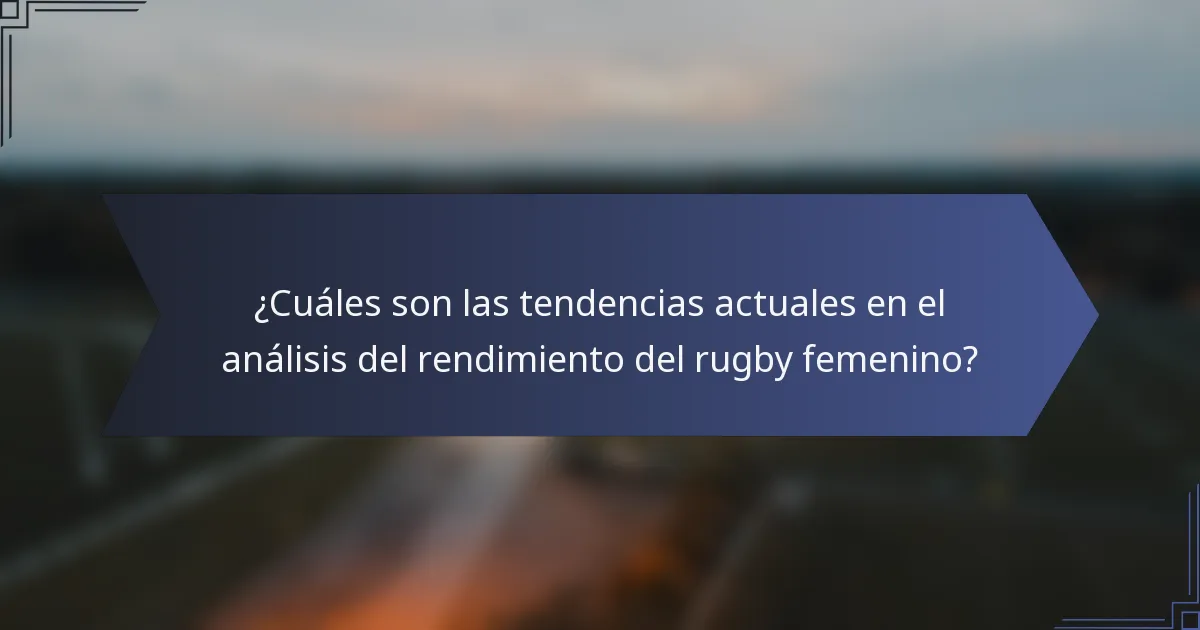 ¿Cuáles son las tendencias actuales en el análisis del rendimiento del rugby femenino?