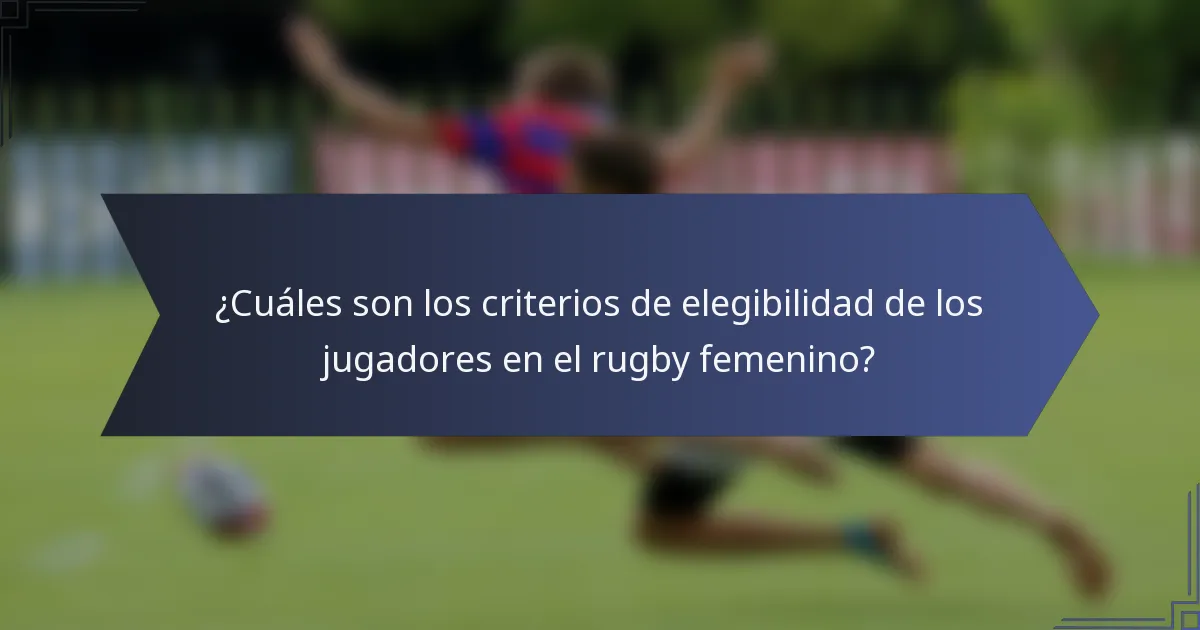 ¿Cuáles son los criterios de elegibilidad de los jugadores en el rugby femenino?