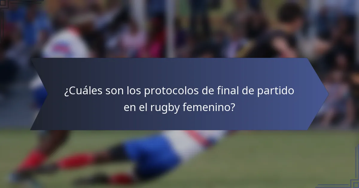 ¿Cuáles son los protocolos de final de partido en el rugby femenino?