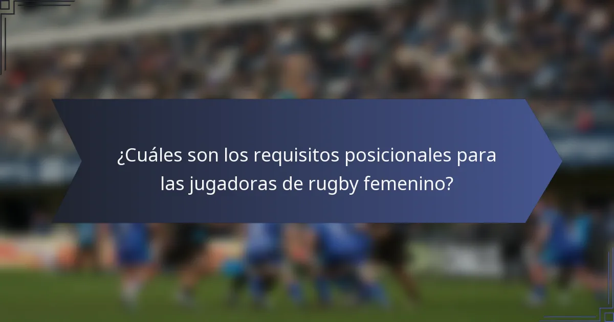 ¿Cuáles son los requisitos posicionales para las jugadoras de rugby femenino?