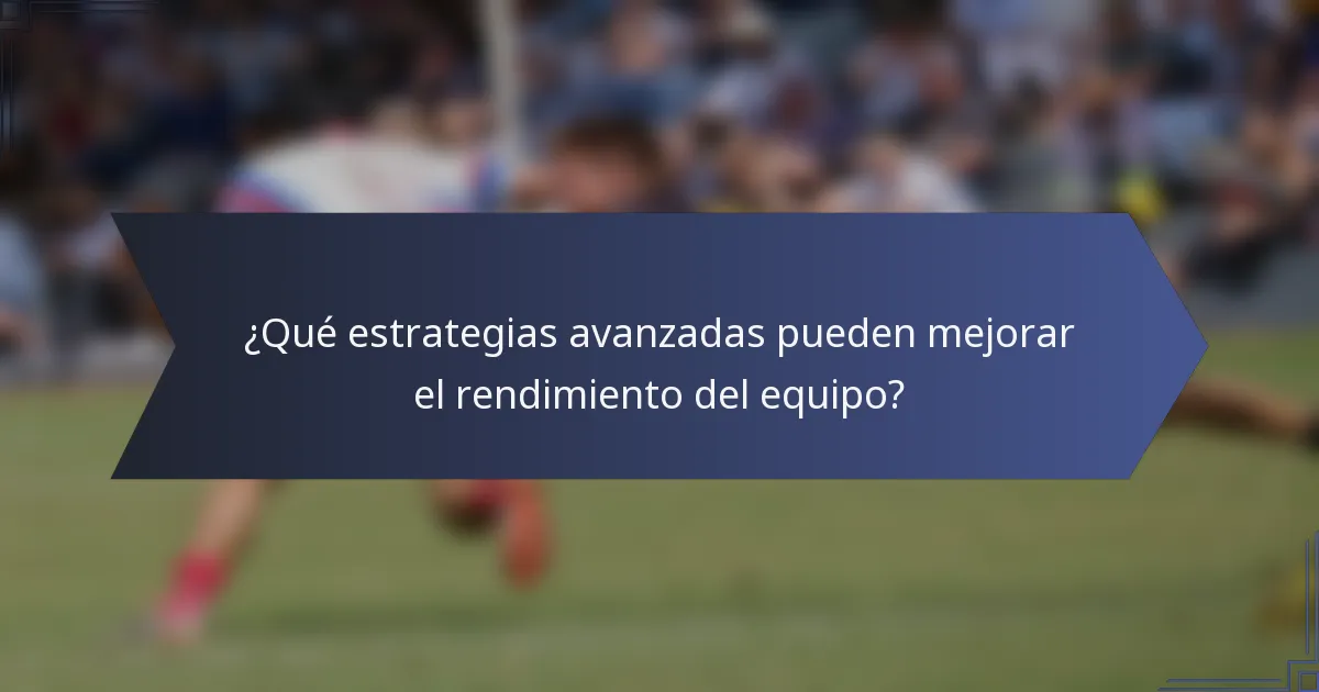 ¿Qué estrategias avanzadas pueden mejorar el rendimiento del equipo?