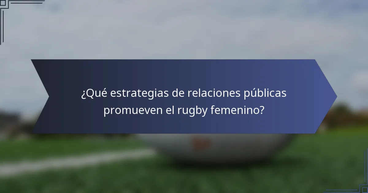 ¿Qué estrategias de relaciones públicas promueven el rugby femenino?