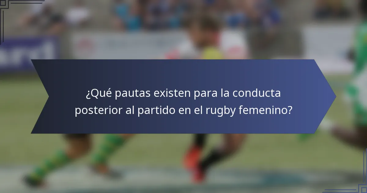¿Qué pautas existen para la conducta posterior al partido en el rugby femenino?