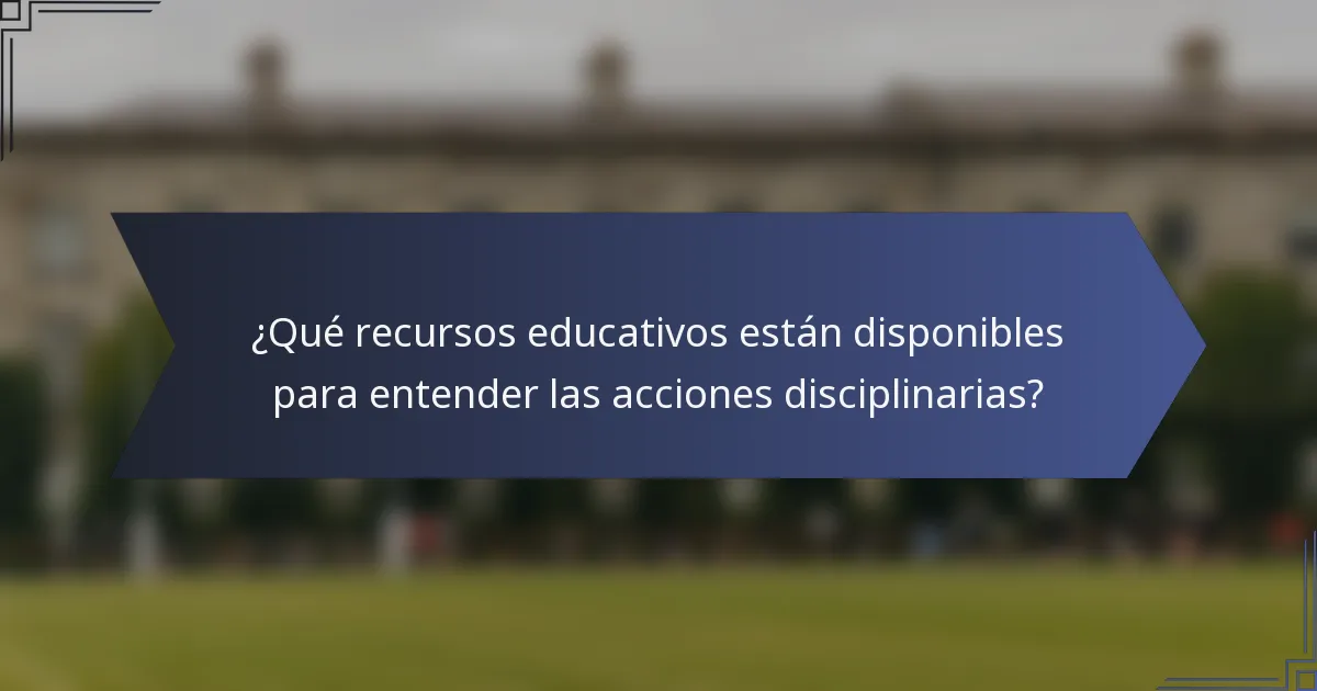 ¿Qué recursos educativos están disponibles para entender las acciones disciplinarias?