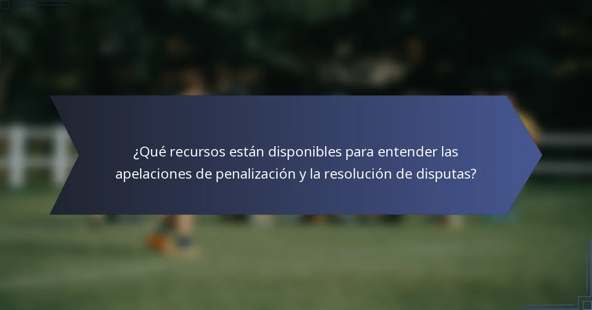 ¿Qué recursos están disponibles para entender las apelaciones de penalización y la resolución de disputas?