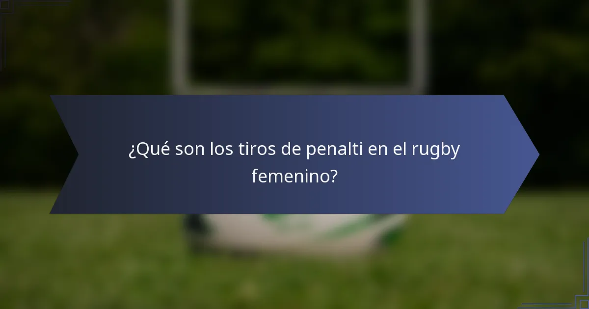 ¿Qué son los tiros de penalti en el rugby femenino?
