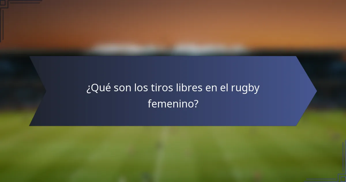 ¿Qué son los tiros libres en el rugby femenino?