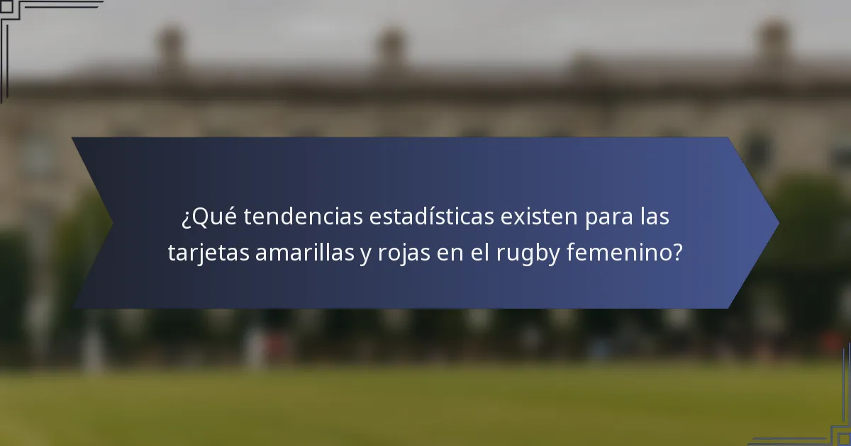 ¿Qué tendencias estadísticas existen para las tarjetas amarillas y rojas en el rugby femenino?
